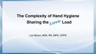 The Complexity of Hand Hygiene
Sharing the Load
Lori Moore, BSN, RN, MPH, CPPS
©2018. GOJO Industries, Inc. All rights reserved
 