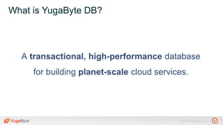 3© 2018 All rights reserved.
What is YugaByte DB?
A transactional, high-performance database
for building planet-scale cloud services.
 
