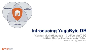 1© 2018 All rights reserved.
Introducing YugaByte DB
Kannan Muthukkaruppan, Co-Founder/CEO
Mikhail Bautin, Co-Founder/Architect
NorCal DB Day, May 2018
 