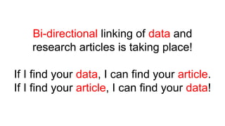 Bi-directional linking of data and
research articles is taking place!
If I find your data, I can find your article.
If I find your article, I can find your data!
 