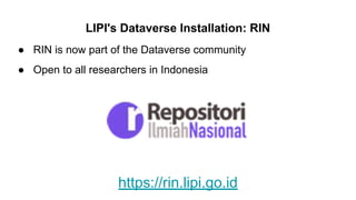 LIPI's Dataverse Installation: RIN
● RIN is now part of the Dataverse community
● Open to all researchers in Indonesia
https://rin.lipi.go.id
 