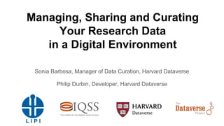 Managing, Sharing and Curating
Your Research Data
in a Digital Environment
Sonia Barbosa, Manager of Data Curation, Harvard Dataverse
Philip Durbin, Developer, Harvard Dataverse
 