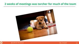 @a_bangser@CraftConf / #CraftConf
2 weeks of meetings was torcher for much of the team
16
https://c1.staticflickr.com/6/5085/5341778744_ecf85a4d7c_b.jpg
 