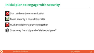 @a_bangser@CraftConf / #CraftConf
Initial plan to engage with security
● Start with early communication
● Make security a core deliverable
● Walk the delivery journey together
● Stay away from big end of delivery sign off
26
 