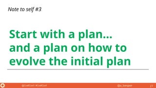 @a_bangser@CraftConf / #CraftConf
Start with a plan...
and a plan on how to
evolve the initial plan
27
Note to self #3
 