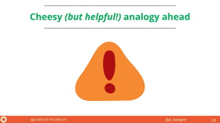 @a_bangser@CraftConf / #CraftConf
Cheesy (but helpful!) analogy ahead
28
 