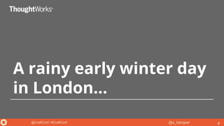 @a_bangser@CraftConf / #CraftConf
A rainy early winter day
in London...
4
 