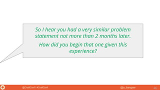 @a_bangser@CraftConf / #CraftConf 46
So I hear you had a very similar problem
statement not more than 2 months later.
How did you begin that one given this
experience?
 