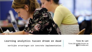 Learning analytics tussen droom en daad
eerlijke ervaringen uit concrete implementaties
Tinne De Laet
Tinne.DeLaet@kuleuven.be
@TinneDeLaet
 