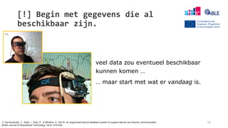 [!] Begin met gegevens die al
beschikbaar zijn.
veel data zou eventueel beschikbaar
kunnen komen …
… maar start met wat er vandaag is.
16
(*)
(*) Zarraonandia, T., Aedo, I., Díaz, P., & Montero, A. (2013). An augmented lecture feedback system to support learner and teacher communication.
British Journal of Educational Technology, 44(4), 616-628.
 