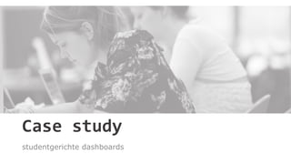 Case study
studentgerichte dashboards
 