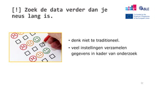 [!] Zoek de data verder dan je
neus lang is.
32
• denk niet te traditioneel.
• veel instellingen verzamelen
gegevens in kader van onderzoek
 