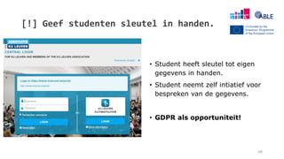 [!] Geef studenten sleutel in handen.
48
• Student heeft sleutel tot eigen
gegevens in handen.
• Student neemt zelf intiatief voor
bespreken van de gegevens.
• GDPR als opportuniteit!
 