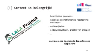 [!] Context is belangrijk!
• beschikbare gegevens
• nationale en institutionele regelgeving
en cultuur
• onderwijsvisie
• onderwijssysteem, grootte van groepen
• …
niet zo meer bestaande LA oplossing
kopiëren!
54
 