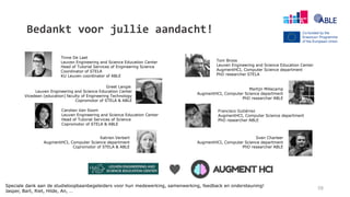 Bedankt voor jullie aandacht!
58
Sven Charleer
AugmentHCI, Computer Science department
PhD researcher ABLE
Katrien Verbert
AugmentHCI, Computer Science department
Copromotor of STELA & ABLE
Carolien Van Soom
Leuven Engineering and Science Education Center
Head of Tutorial Services of Science
Copromotor of STELA & ABLE
Greet Langie
Leuven Engineering and Science Education Center
Vicedean (education) faculty of Engineering Technology
Copromotor of STELA & ABLE
Tinne De Laet
Leuven Engineering and Science Education Center
Head of Tutorial Services of Engineering Science
Coordinator of STELA
KU Leuven coordinator of ABLE
Francisco Gutiérrez
AugmentHCI, Computer Science department
PhD researcher ABLE
Tom Broos
Leuven Engineering and Science Education Center
AugmentHCI, Computer Science department
PhD researcher STELA
Martijn Millecamp
AugmentHCI, Computer Science department
PhD researcher ABLE
Speciale dank aan de studieloopbaanbegeleiders voor hun medewerking, samenwerking, feedback en ondersteuning!
Jasper, Bart, Riet, Hilde, An, …
♥
 