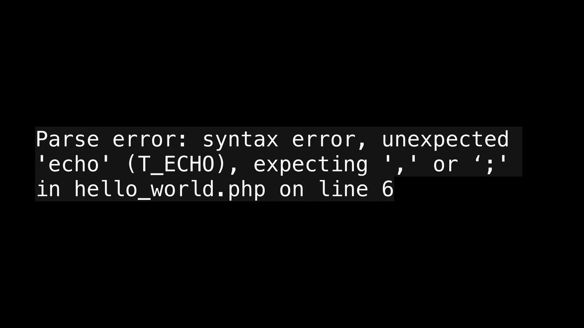 Parse error: syntax error, unexpected
'echo' (T_ECHO), expecting ',' or ‘;'
in hello_world.php on line 6
 