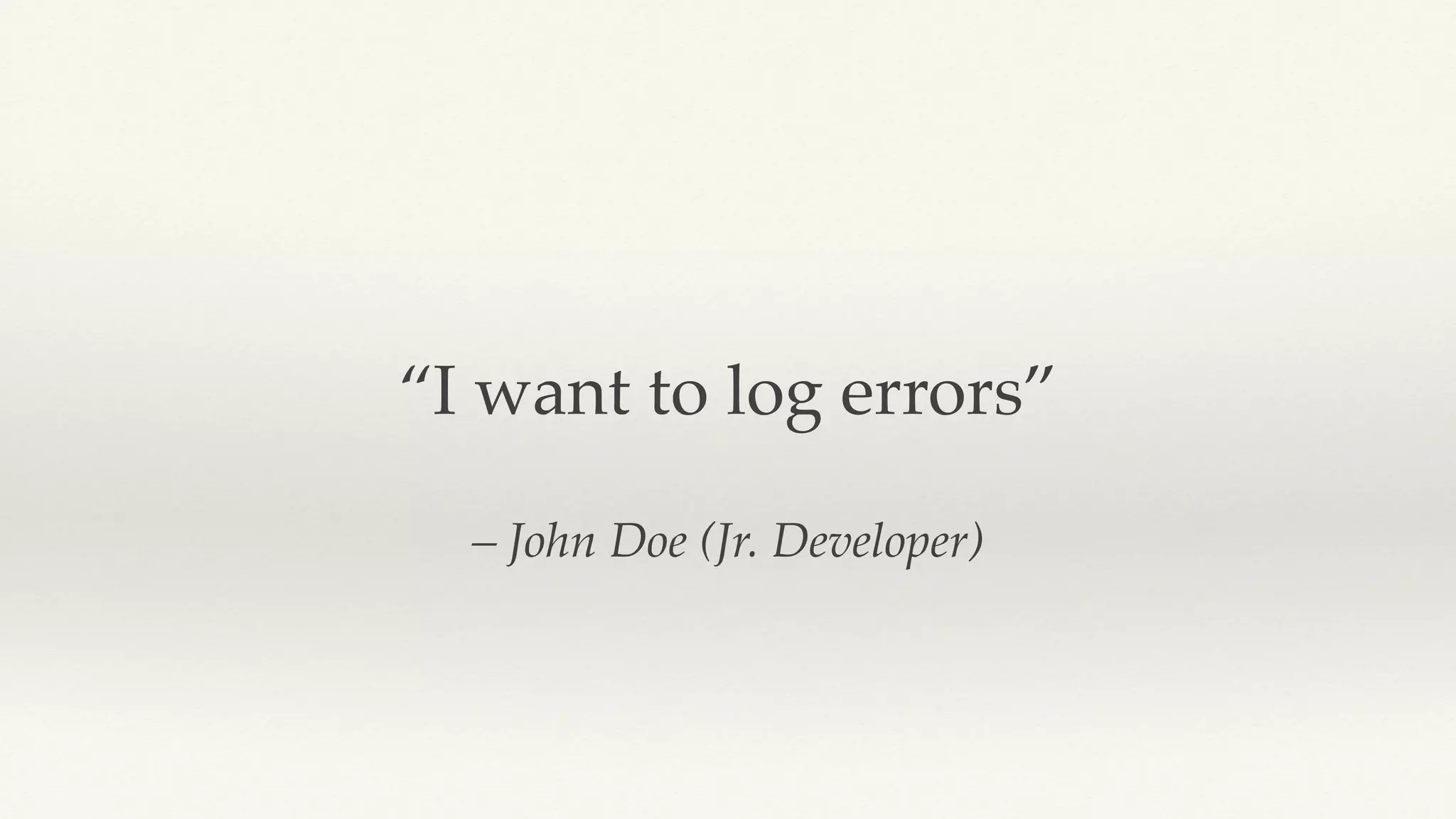 – John Doe (Jr. Developer)
“I want to log errors”
 