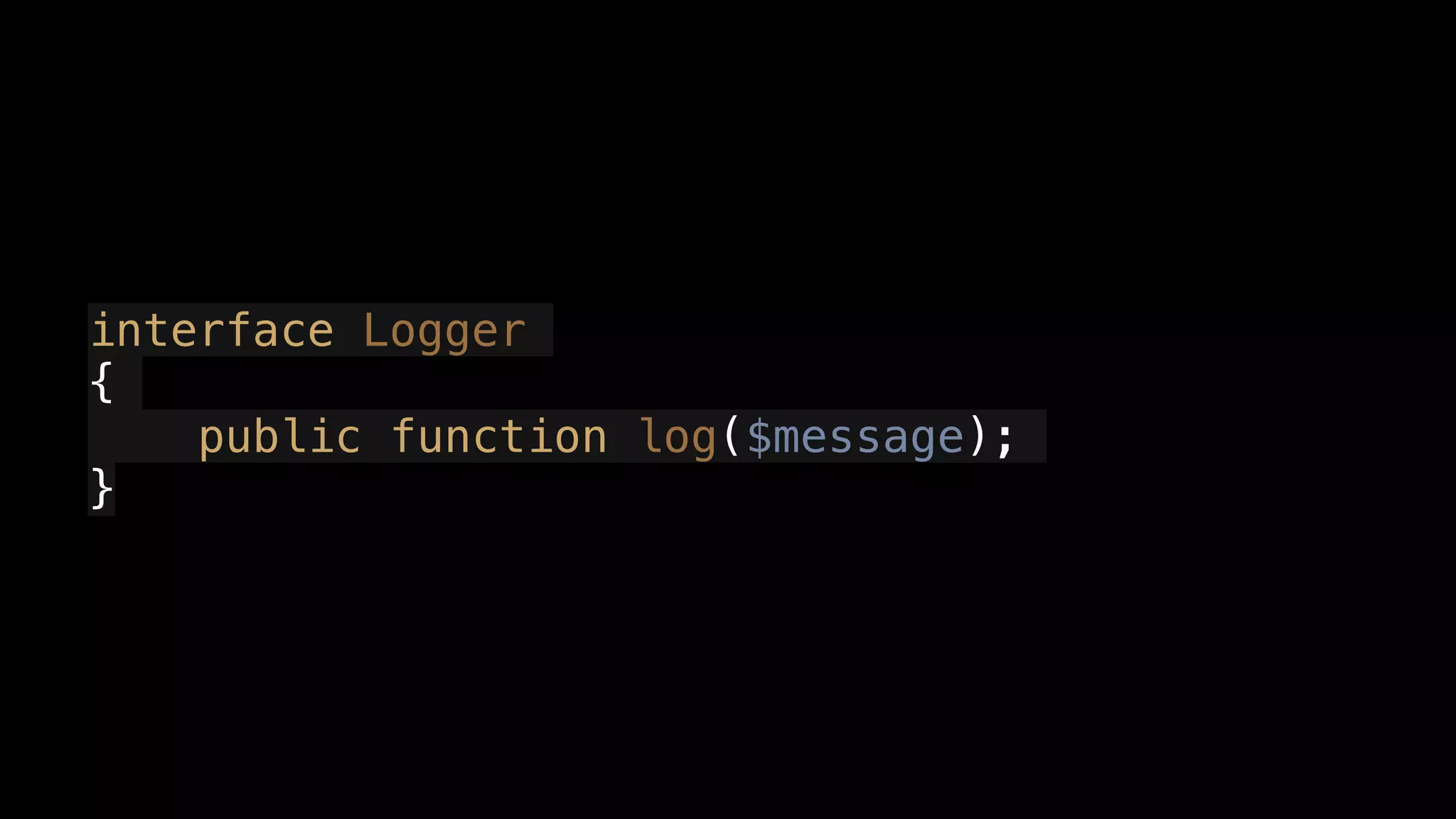 interface Logger
{
public function log($message);
}
 