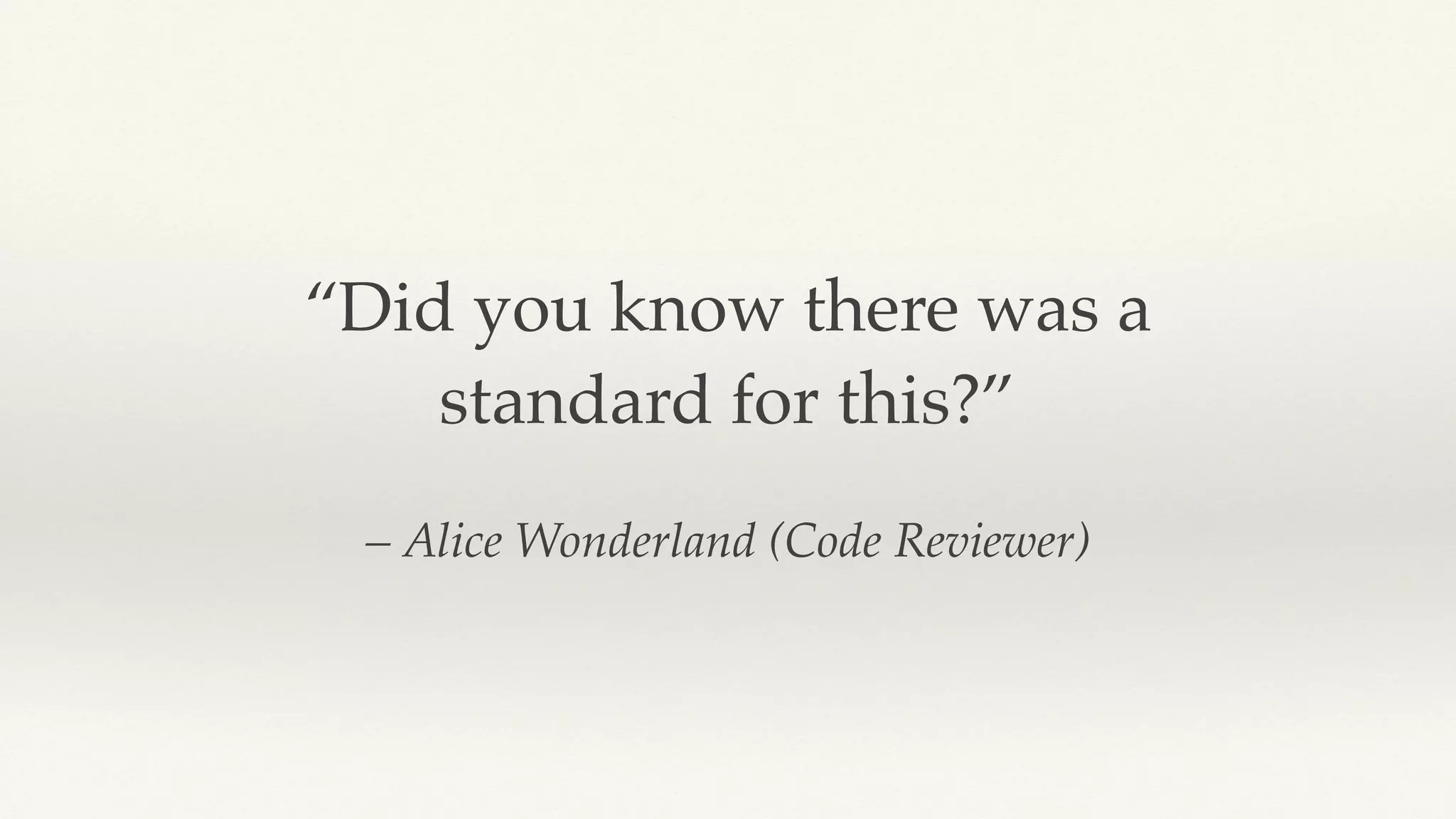 – Alice Wonderland (Code Reviewer)
“Did you know there was a
standard for this?”
 