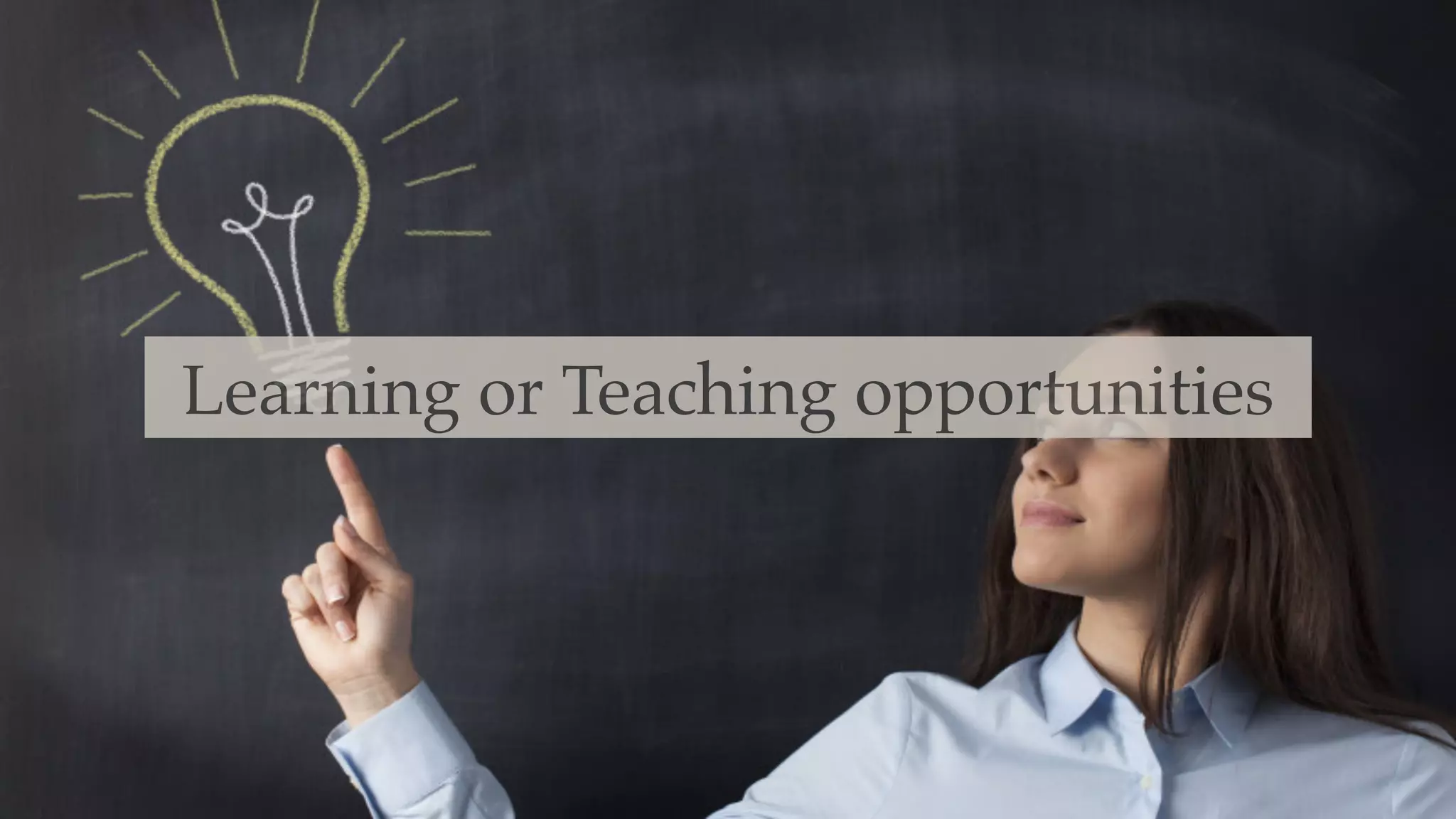 Learning or Teaching opportunities
 