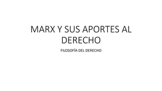 MARX Y SUS APORTES AL
DERECHO
FILOSOFÍA DEL DERECHO
 