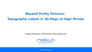 Beyond Pretty Pictures:
Topographic Labels in 3D Maps of High Terrain
www.melown.com
Ondřej Procházka, CEO Melown Technologies SE
 