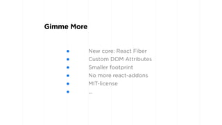 • New core: React Fiber
• Custom DOM Attributes
• Smaller footprint
• No more react-addons
• MIT-license
• …
Gimme More
 