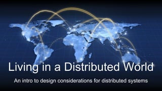 Living in a Distributed World
An intro to design considerations for distributed systems
 