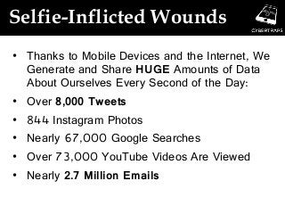 Selfie-Inflicted Wounds
• Thanks to Mobile Devices and the Internet, We
Generate and Share HUGE Amounts of Data
About Ourselves Every Second of the Day:
• Over 8,000 Tweets
• 844 Instagram Photos
• Nearly 67,000 Google Searches
• Over 73,000 YouTube Videos Are Viewed
• Nearly 2.7 Million Emails
 