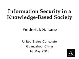 Information Security in a
Knowledge-Based Society
Frederick S. Lane
United States Consulate
Guangzhou, China
16 May 2018
 