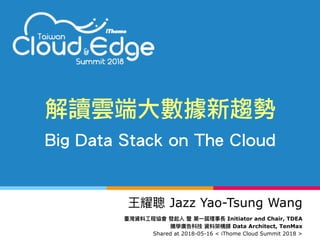 My Journey of “Innovation”  
( aka “From Zero to One” )解讀雲端大數據新趨勢
Big Data Stack on The Cloud
Jazz Yao-Tsung Wang
Initiator and Chair, TDEA
Data Architect, TenMax
Shared at 2018-05-16 < iThome Cloud Summit 2018 >
 