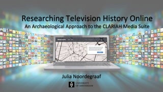 Researching	Television	History	Online	
An	Archaeological	Approach	to	the	CLARIAH	Media	Suite	
Julia	Noordegraaf	
 