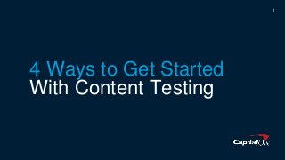 1
4 Ways to Get Started
With Content Testing
 