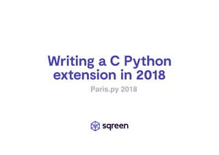 Writing a C Python
extension in 2018
Paris.py 2018
 