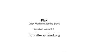 Flux
Open Machine Learning Stack
Apache License 2.0
http://flux-project.org
 