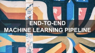 END-TO-END
MACHINE LEARNING PIPELINE
 