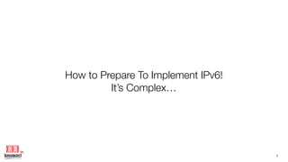 How to Prepare To Implement IPv6!
It’s Complex…
3
 