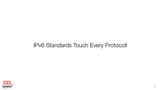 IPv6 Standards Touch Every Protocol!
6
 