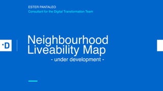 Neighbourhood
Liveability Map
ESTER PANTALEO
Consultant for the Digital Transformation Team
—
- under development -
 
