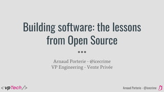 Arnaud Porterie - @icecrime
Building software: the lessons
from Open Source
Arnaud Porterie - @icecrime
VP Engineering - Vente Privée
 