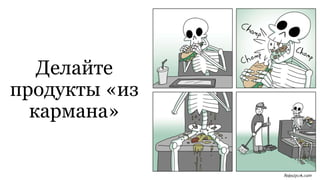Делайте
продукты «из
кармана»
 
