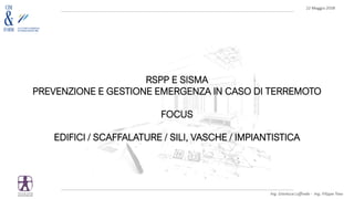 RSPP E SISMA
PREVENZIONE E GESTIONE EMERGENZA IN CASO DI TERREMOTO
FOCUS
EDIFICI / SCAFFALATURE / SILI, VASCHE / IMPIANTISTICA
 