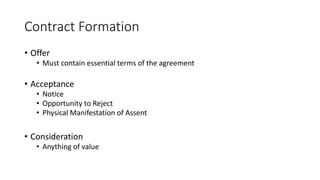 Contract Formation
• Offer
• Must contain essential terms of the agreement
• Acceptance
• Notice
• Opportunity to Reject
•...