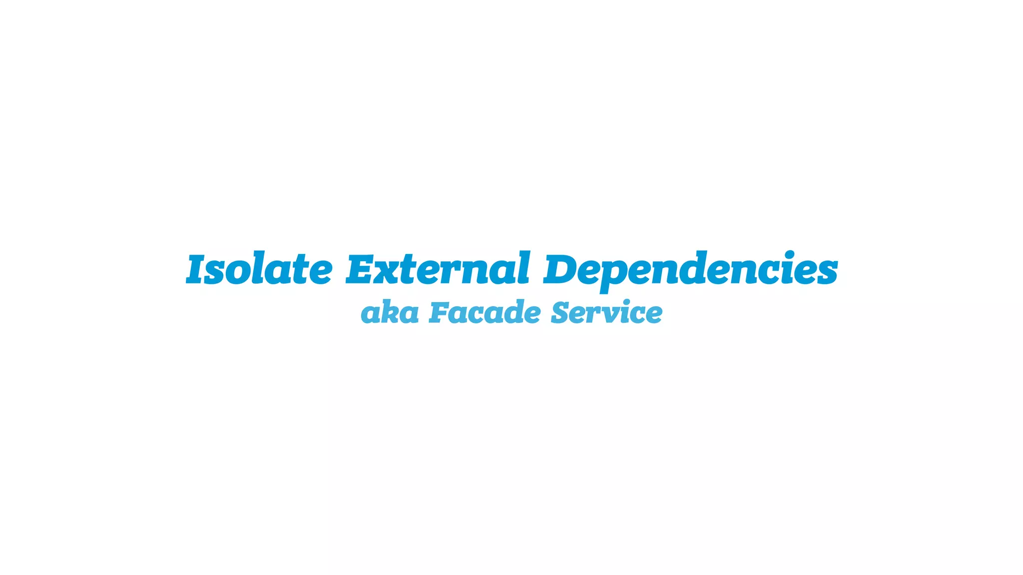 Isolate External Dependencies 
aka Facade Service
 