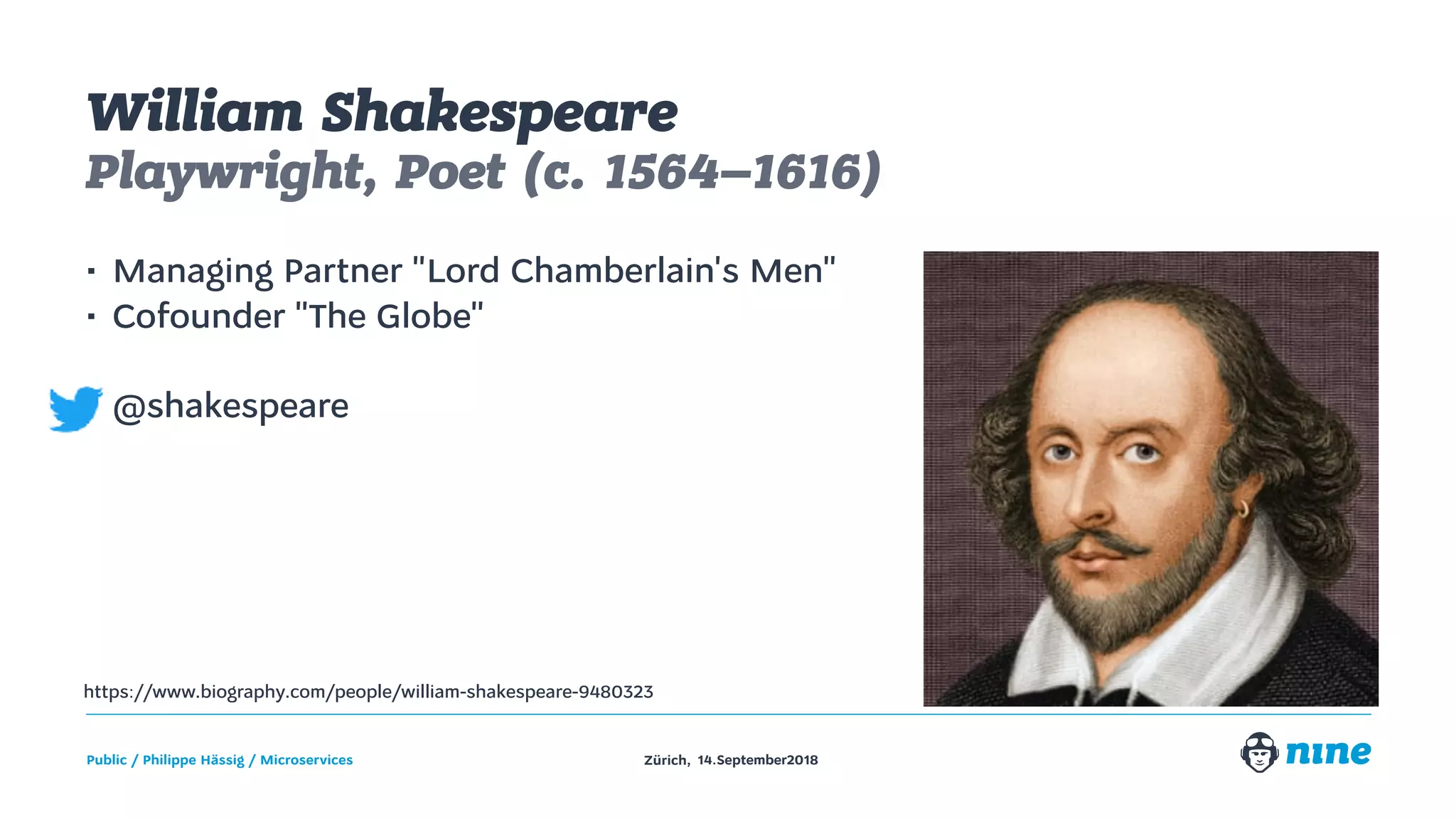Zürich,Public / Philippe Hässig / Microservices 14.September2018
William Shakespeare
Playwright, Poet (c. 1564–1616)
• Managing Partner "Lord Chamberlain's Men"
• Cofounder "The Globe"
• @shakespeare
https://www.biography.com/people/william-shakespeare-9480323
 