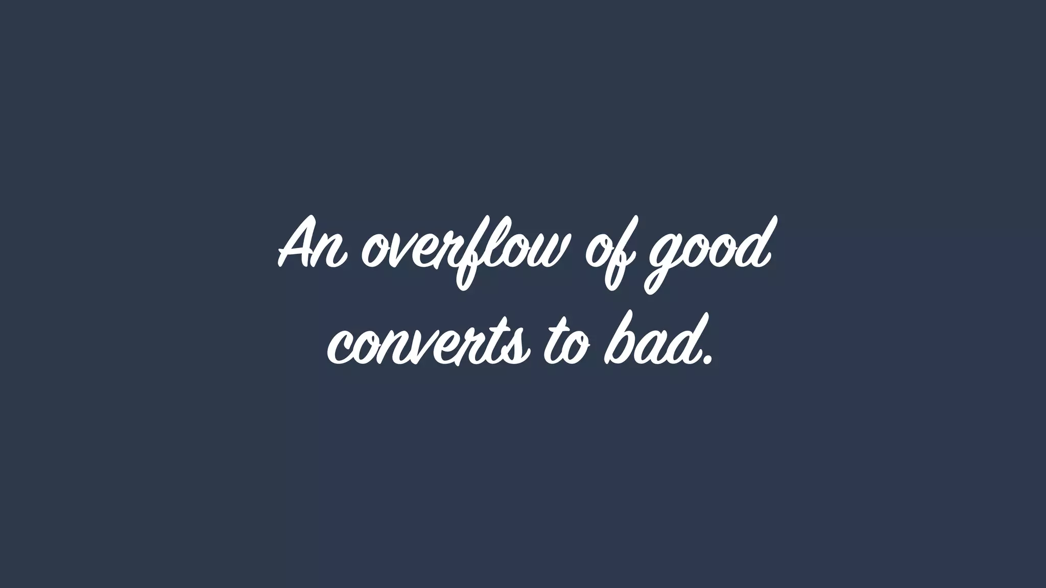 An overflow of good  
converts to bad.
 