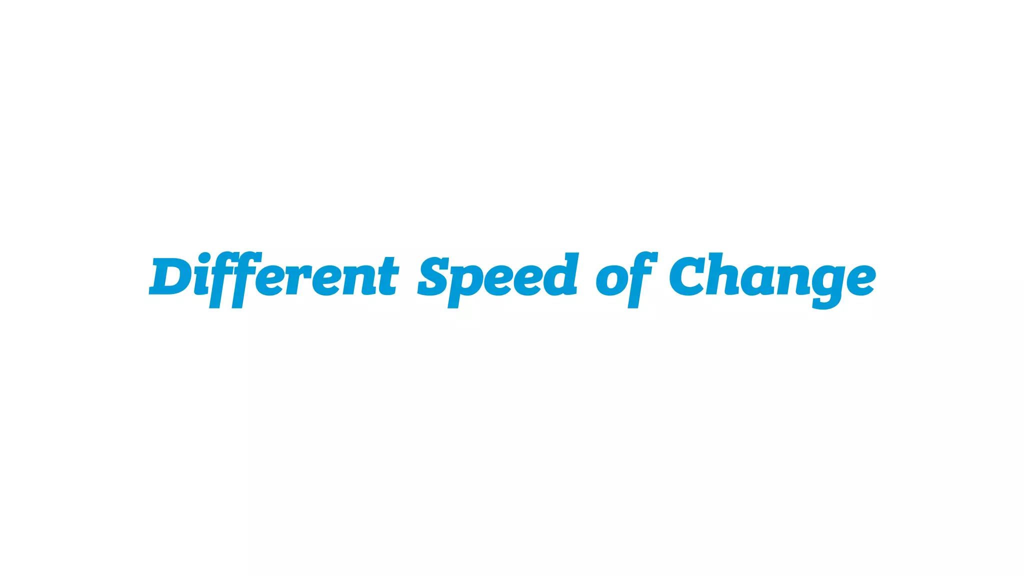Different Speed of Change
 
