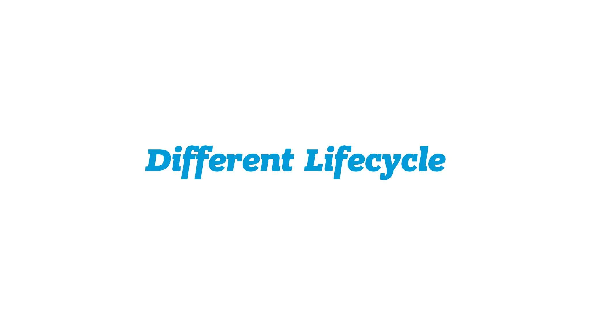 Different Lifecycle
 