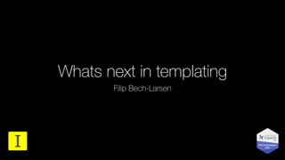 Whats next in templating
Filip Bech-Larsen
@IMPACTdigitaldk
 