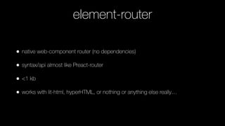 element-router
• native web-component router (no dependencies)
• syntax/api almost like Preact-router
• <1 kb
• works with lit-html, hyperHTML, or nothing or anything else really…
https://github.com/ﬁlipbech/element-router
 